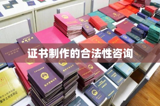 黔东证书制作的合法性咨询